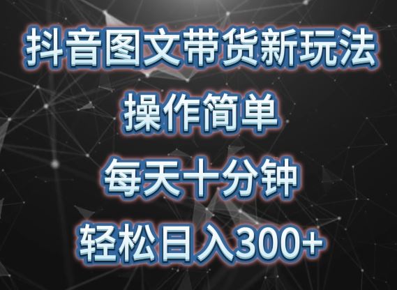抖音图文带货新玩法， 操作简单，每天十分钟，轻松日入300+，可矩阵操作【揭秘】-玩备项目资源网