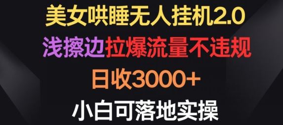 美女哄睡无人挂机2.0.浅擦边拉爆流量不违规，日收3000+，小白可落地实操【揭秘】-玩备项目资源网