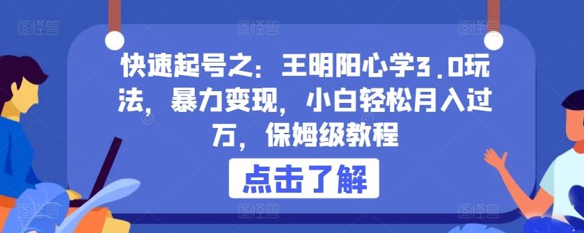 快速起号之：王明阳心学3.0玩法，暴力变现，小白轻松月入过万，保姆级教程【揭秘】-玩备项目资源网