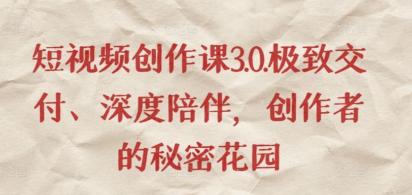 短视频创作课3.0.极致交付、深度陪伴，创作者的秘密花园-玩备项目资源网