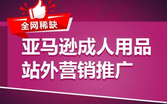 亚马逊成人用品站外营销推广，​成人用品新品推广方案，助力打造类目爆款-玩备项目资源网