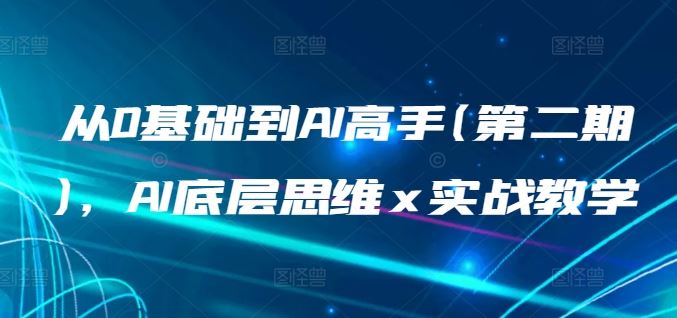 从0基础到AI高手(第二期)，AI底层思维 x 实战教学-玩备项目资源网