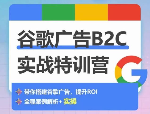谷歌广告B2C实战特训营，500+谷歌账户总结经验，实战演示如何从0-1搭建广告账户-玩备项目资源网