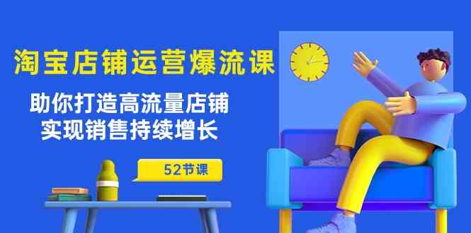 淘宝店铺运营爆流课：助你打造高流量店铺，实现销售持续增长（52节课）-玩备项目资源网