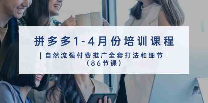拼多多1-4月份培训课程，自然流强付费推广全套打法和细节（86节课）-玩备项目资源网