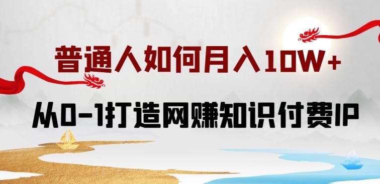 普通人如何打造知识付费IP月入10W+，从0-1打造网赚知识付费IP，小白喂饭级教程【揭秘】-玩备项目资源网