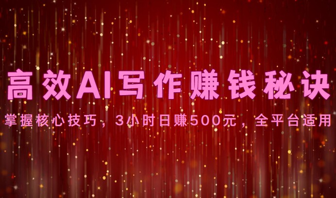 高效AI写作赚钱秘诀：掌握核心技巧，3小时日赚500元，全平台适用-玩备项目资源网