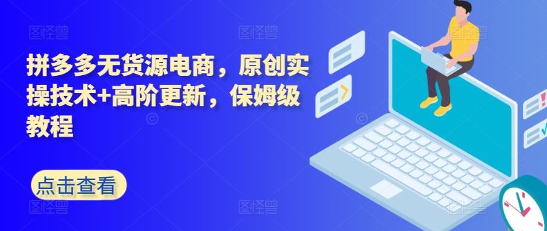 拼多多无货源电商，原创实操技术+高阶更新，保姆级教程-玩备项目资源网