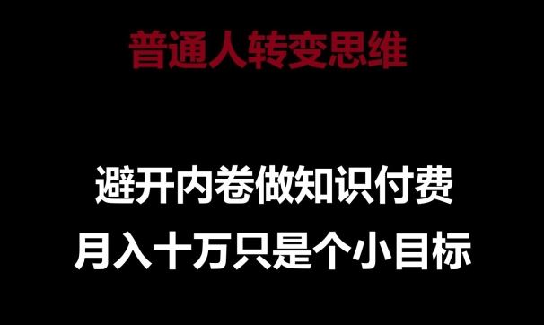 普通人转变思维，避开内卷做知识付费，月入十万只是一个小目标【揭秘】-玩备项目资源网
