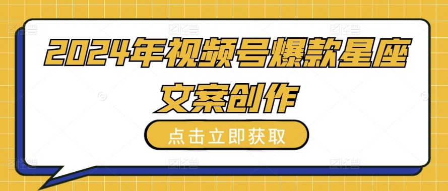 2024年视频号爆款星座文案创作教程【揭秘】-玩备项目资源网