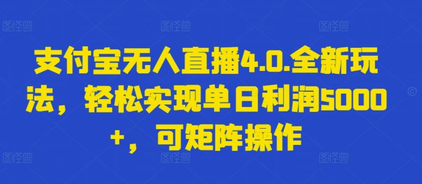 支付宝无人直播4.0.全新玩法，轻松实现单日利润5000+，可矩阵操作【揭秘】-玩备项目资源网
