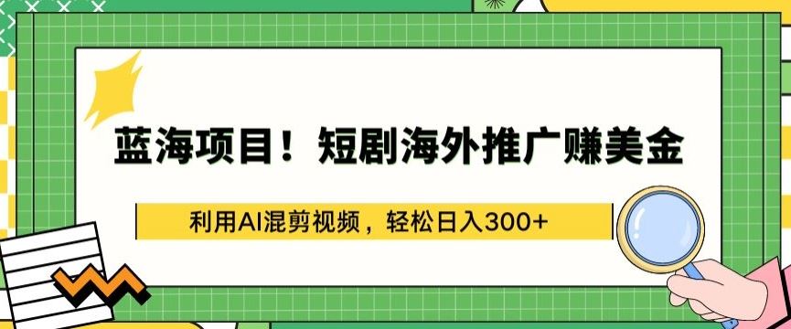蓝海项目!短剧海外推广赚美金，利用AI混剪视频，轻松日入300+【揭秘】-玩备项目资源网