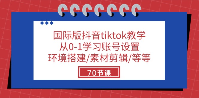 国际版抖音tiktok教学：从0-1学习账号设置/环境搭建/素材剪辑/等等/70节-玩备项目资源网