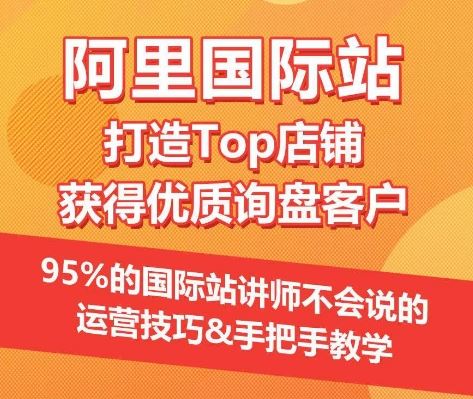 【阿里国际站】打造Top店铺&获得优质询盘客户，​95%的国际站讲师不会说的运营技巧-玩备项目资源网