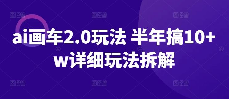 ai画车2.0玩法 半年搞10+w详细玩法拆解【揭秘】-玩备项目资源网