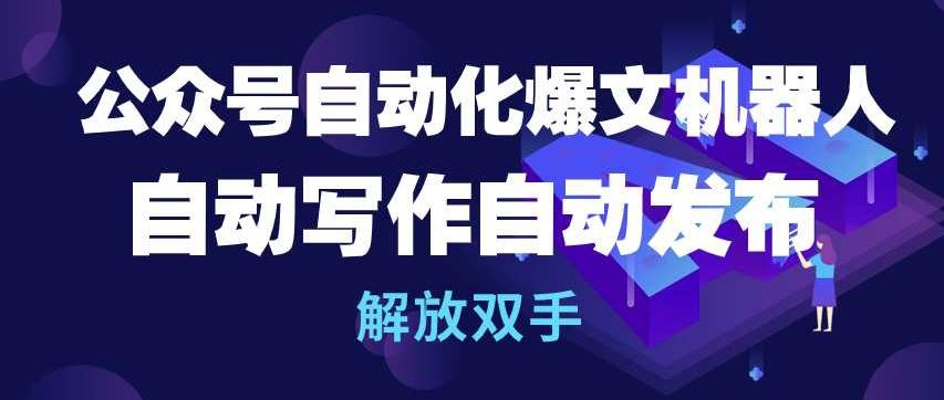 公众号自动化爆文机器人，自动写作自动发布，解放双手【揭秘】-玩备项目资源网