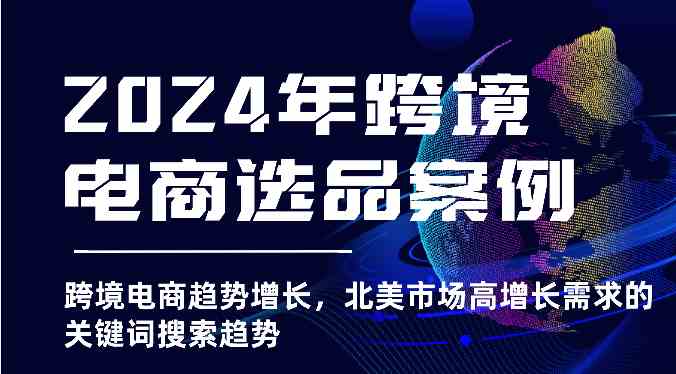 2024年跨境电商选品案例-跨境电商趋势增长，北美市场高增长需求的关键词搜索趋势-玩备项目资源网