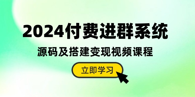 2024付费进群系统，源码及搭建变现视频课程（教程+源码）-玩备项目资源网