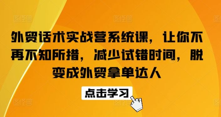 外贸话术实战营系统课，让你不再不知所措，减少试错时间，脱变成外贸拿单达人-玩备项目资源网