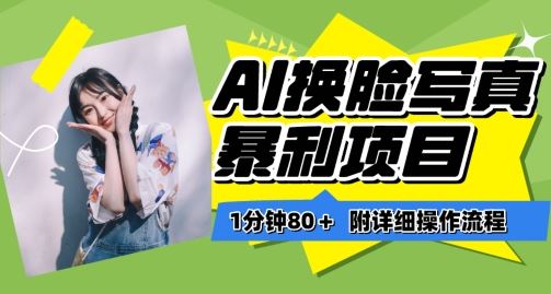一分钟80+，AI换脸写真项目进阶玩法，附带保姆级教程，小白也可轻松上手【揭秘】-玩备项目资源网