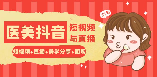 玩转医美抖音短视频与直播：短视频+直播+美学分享+团购（37节）-玩备项目资源网