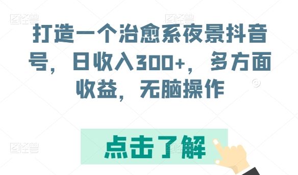 打造一个治愈系夜景抖音号，日收入300+，多方面收益，无脑操作【揭秘】-玩备项目资源网
