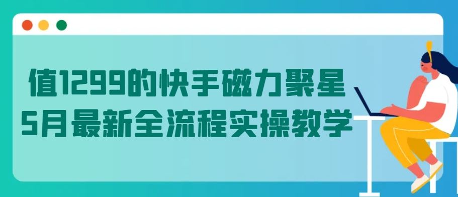 值1299的快手磁力聚星5月最新全流程实操教学【揭秘】-玩备项目资源网