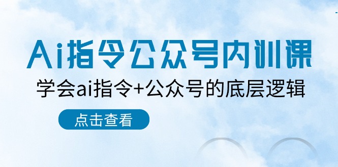 Ai指令公众号内训课：学会ai指令+公众号的底层逻辑（7节课）-玩备项目资源网