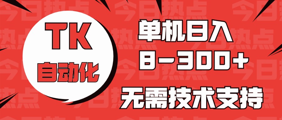 海外手机版TK自动化，单机收益8~300+，无需技术支持，新手小白均可操作-玩备项目资源网