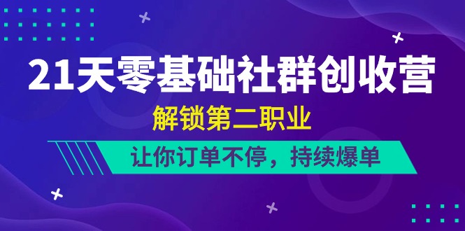 21天零基础社群创收营，解锁第二职业，让你订单不停，持续爆单（22节）-玩备项目资源网