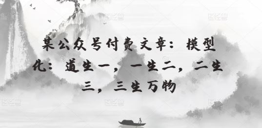 某公众号付费文章：模型化：道生一，一生二，二生三，三生万物-玩备项目资源网