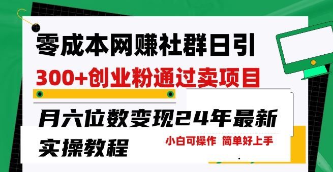 零成本网创群日引300+创业粉，卖项目月六位数变现，门槛低好上手，24年最新实操教程【揭秘】-玩备项目资源网