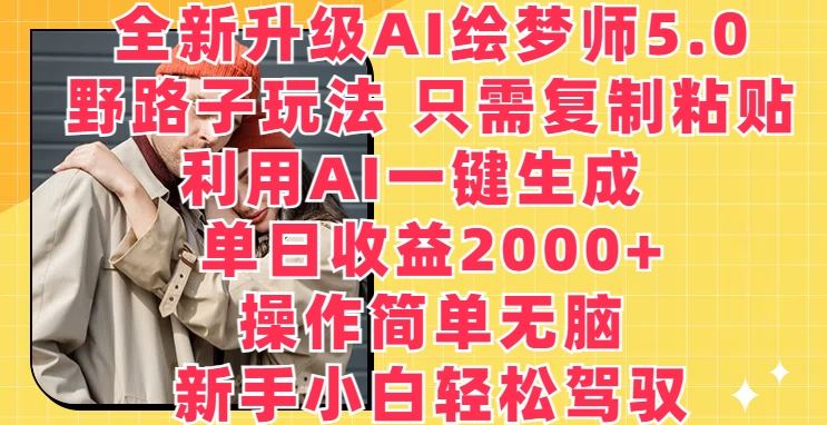 全新升级AI绘梦师5.0.野路子玩法，只需复制粘贴，利用AI一键生成，单日收益2000+【揭秘】-玩备项目资源网