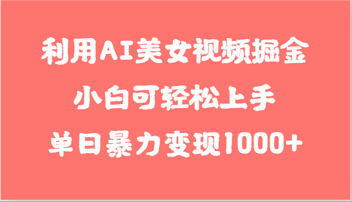 利用AI美女视频掘金，小白可轻松上手，单日暴力变现1000+，想象不到的简单-玩备项目资源网
