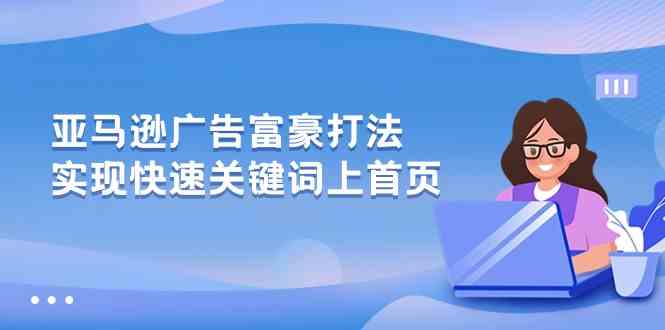 亚马逊广告富豪打法，实现快速关键词上首页-玩备项目资源网