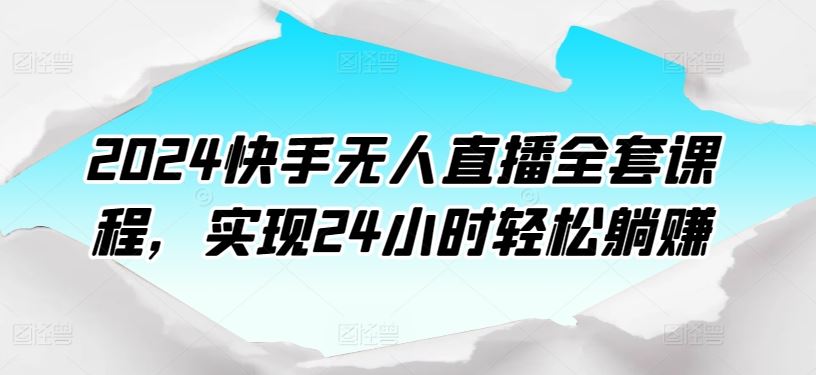 2024快手无人直播全套课程，实现24小时轻松躺赚-玩备项目资源网
