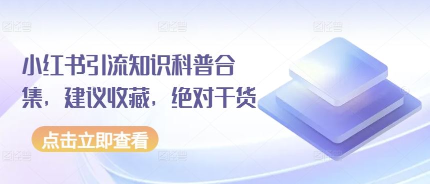 小红书引流知识科普合集，建议收藏，绝对干货-玩备项目资源网