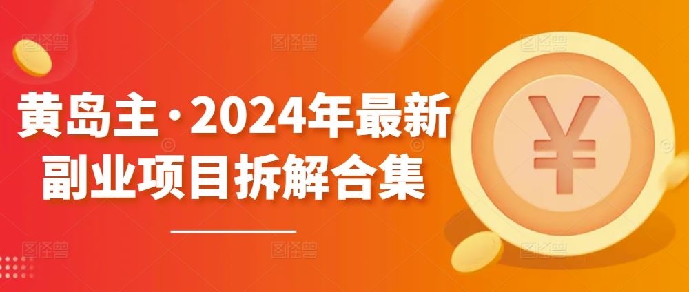 黄岛主·2024年最新副业项目拆解合集【无水印】-玩备项目资源网