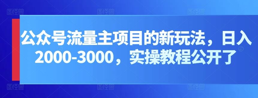 公众号流量主项目的新玩法，日入2000-3000，实操教程公开了-玩备项目资源网