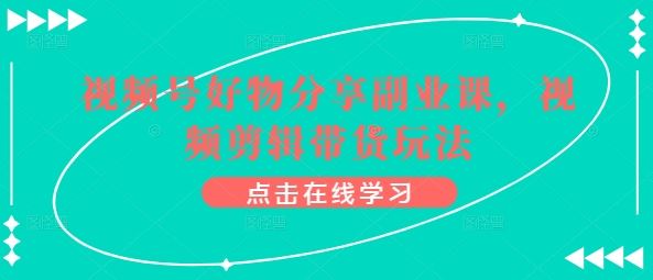 视频号好物分享副业课，视频剪辑带货玩法-玩备项目资源网