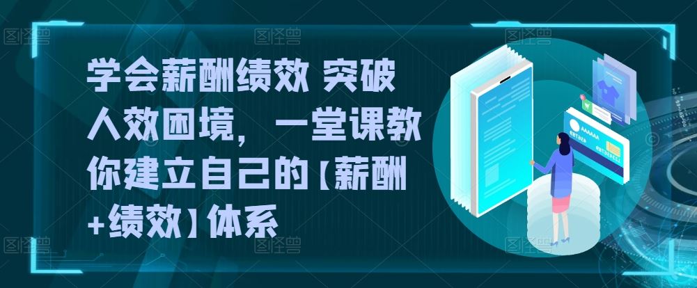 学会薪酬绩效 突破人效困境，​一堂课教你建立自己的【薪酬+绩效】体系-玩备项目资源网
