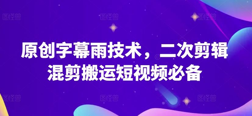 原创字幕雨技术，二次剪辑混剪搬运短视频必备【揭秘】-玩备项目资源网