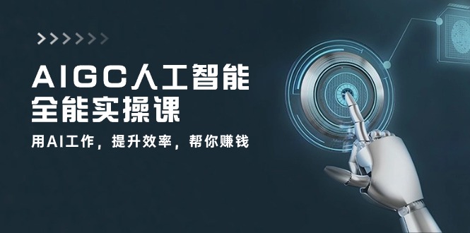 AIGC人工智能全能实操课：用AI工作，提升效率，帮你赚钱（33节课）-玩备项目资源网