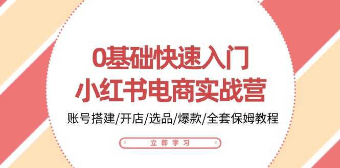 0基础快速入门小红书电商实战营：账号搭建/开店/选品/爆款/全套保姆教程-玩备项目资源网