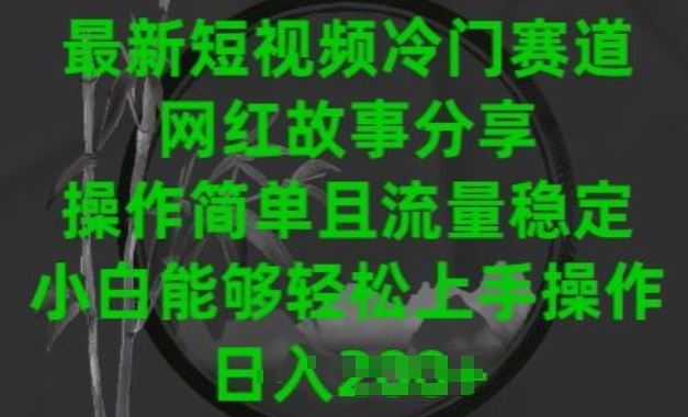 最新短视频冷门赛道，网红故事分享，操作简单且流量稳定，小白能够轻松上手操作【揭秘】-玩备项目资源网
