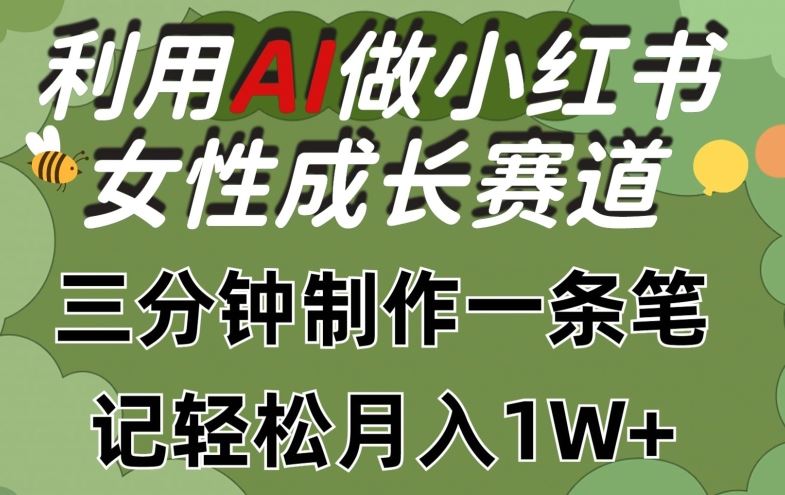 利用Ai做小红书女性成长赛道，三分钟制作一条笔记，轻松月入1w+【揭秘】-玩备项目资源网