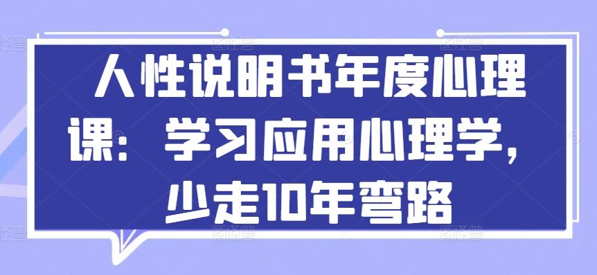 人性说明书年度心理课：学习应用心理学，少走10年弯路-玩备项目资源网