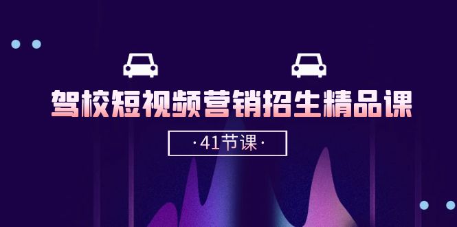驾校短视频营销招生精品课：抖音推广技巧，抖音短视频招生（41节课）-玩备项目资源网