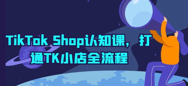 TikTok Shop认知课，打通TK小店全流程-玩备项目资源网