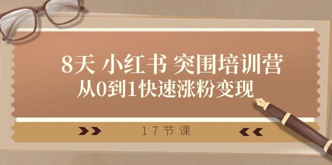 28天小红书突围培训营，从0到1快速涨粉变现（17节课）-玩备项目资源网